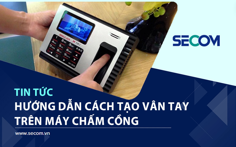 Hướng Dẫn Cách Tạo Vân Tay Trên Máy Chấm Công Chi Tiết