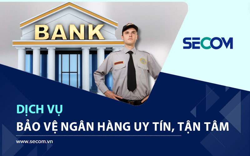 Dịch Vụ Bảo Vệ Ngân Hàng Chuyên Nghiệp Và Tận Tâm