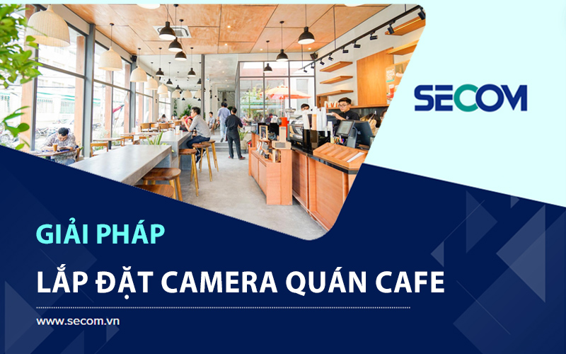 Giải Pháp Lắp Đặt Camera Quán Cafe Quan Sát 24/24